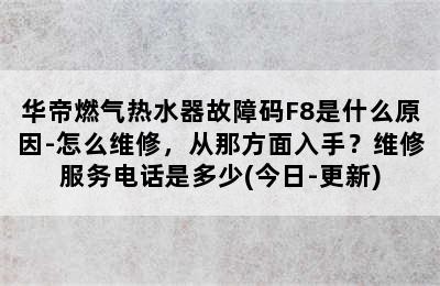 华帝燃气热水器故障码F8是什么原因-怎么维修，从那方面入手？维修服务电话是多少(今日-更新)