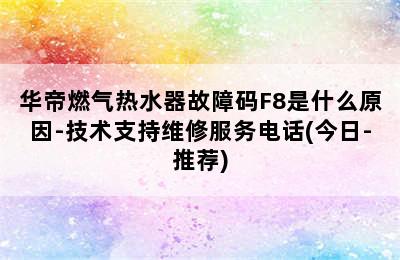 华帝燃气热水器故障码F8是什么原因-技术支持维修服务电话(今日-推荐)