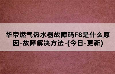 华帝燃气热水器故障码F8是什么原因-故障解决方法-(今日-更新)