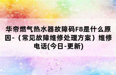 华帝燃气热水器故障码F8是什么原因-（常见故障维修处理方案）维修电话(今日-更新)