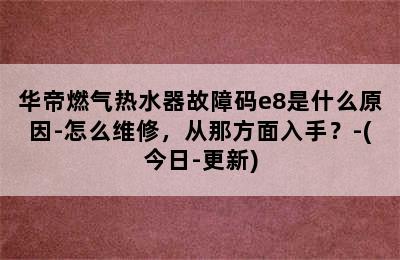 华帝燃气热水器故障码e8是什么原因-怎么维修，从那方面入手？-(今日-更新)