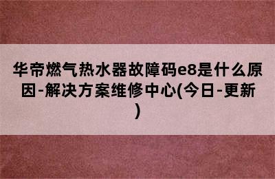 华帝燃气热水器故障码e8是什么原因-解决方案维修中心(今日-更新)