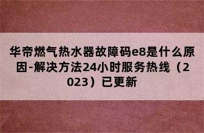 华帝燃气热水器故障码e8是什么原因-解决方法24小时服务热线（2023）已更新