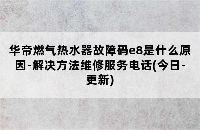 华帝燃气热水器故障码e8是什么原因-解决方法维修服务电话(今日-更新)