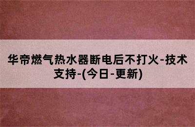 华帝燃气热水器断电后不打火-技术支持-(今日-更新)