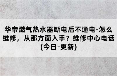 华帝燃气热水器断电后不通电-怎么维修，从那方面入手？维修中心电话(今日-更新)