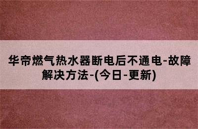 华帝燃气热水器断电后不通电-故障解决方法-(今日-更新)