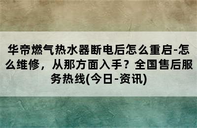 华帝燃气热水器断电后怎么重启-怎么维修，从那方面入手？全国售后服务热线(今日-资讯)