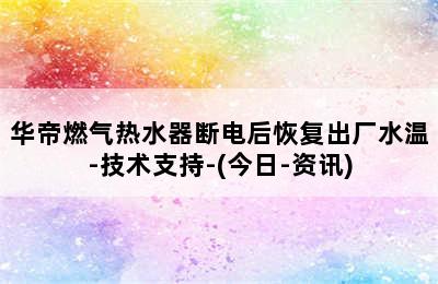 华帝燃气热水器断电后恢复出厂水温-技术支持-(今日-资讯)