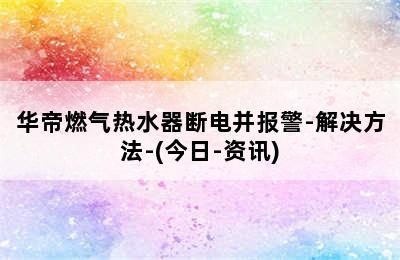 华帝燃气热水器断电并报警-解决方法-(今日-资讯)