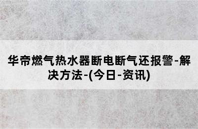 华帝燃气热水器断电断气还报警-解决方法-(今日-资讯)