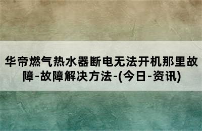 华帝燃气热水器断电无法开机那里故障-故障解决方法-(今日-资讯)