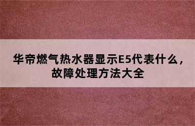 华帝燃气热水器显示E5代表什么，故障处理方法大全