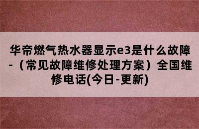 华帝燃气热水器显示e3是什么故障-（常见故障维修处理方案）全国维修电话(今日-更新)