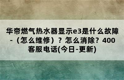 华帝燃气热水器显示e3是什么故障-（怎么维修）？怎么消除？400客服电话(今日-更新)