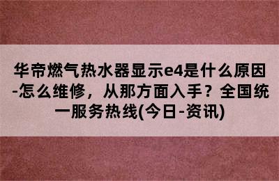 华帝燃气热水器显示e4是什么原因-怎么维修，从那方面入手？全国统一服务热线(今日-资讯)