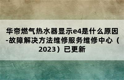 华帝燃气热水器显示e4是什么原因-故障解决方法维修服务维修中心（2023）已更新