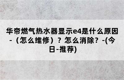 华帝燃气热水器显示e4是什么原因-（怎么维修）？怎么消除？-(今日-推荐)