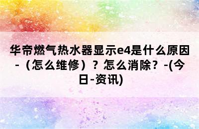 华帝燃气热水器显示e4是什么原因-（怎么维修）？怎么消除？-(今日-资讯)