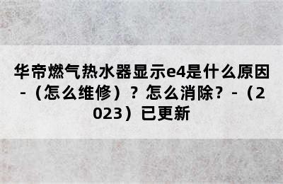 华帝燃气热水器显示e4是什么原因-（怎么维修）？怎么消除？-（2023）已更新