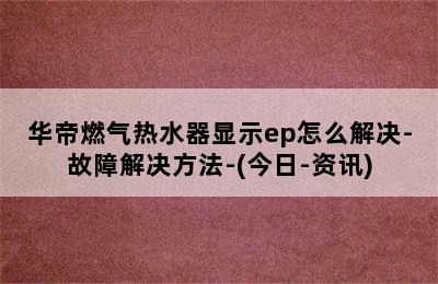 华帝燃气热水器显示ep怎么解决-故障解决方法-(今日-资讯)