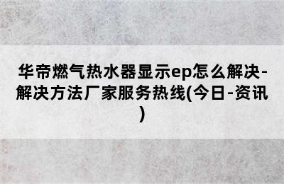 华帝燃气热水器显示ep怎么解决-解决方法厂家服务热线(今日-资讯)