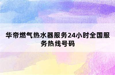 华帝燃气热水器服务24小时全国服务热线号码