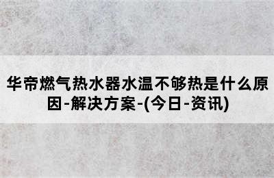 华帝燃气热水器水温不够热是什么原因-解决方案-(今日-资讯)