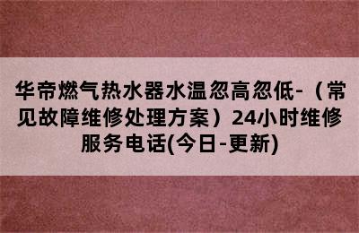 华帝燃气热水器水温忽高忽低-（常见故障维修处理方案）24小时维修服务电话(今日-更新)