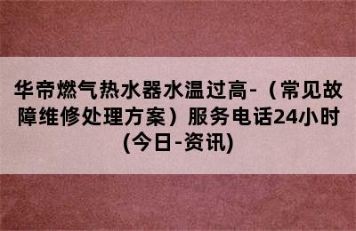 华帝燃气热水器水温过高-（常见故障维修处理方案）服务电话24小时(今日-资讯)