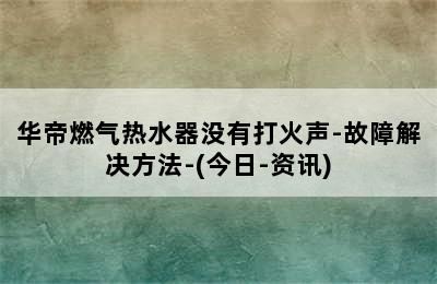 华帝燃气热水器没有打火声-故障解决方法-(今日-资讯)