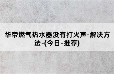 华帝燃气热水器没有打火声-解决方法-(今日-推荐)