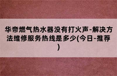 华帝燃气热水器没有打火声-解决方法维修服务热线是多少(今日-推荐)