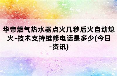 华帝燃气热水器点火几秒后火自动熄火-技术支持维修电话是多少(今日-资讯)