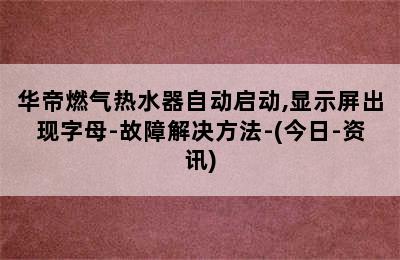 华帝燃气热水器自动启动,显示屏出现字母-故障解决方法-(今日-资讯)