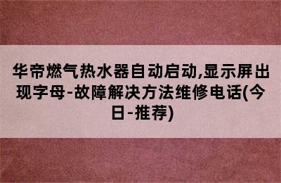 华帝燃气热水器自动启动,显示屏出现字母-故障解决方法维修电话(今日-推荐)