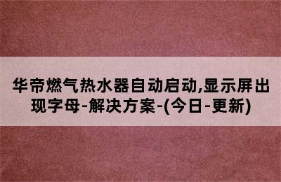 华帝燃气热水器自动启动,显示屏出现字母-解决方案-(今日-更新)