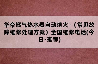 华帝燃气热水器自动熄火-（常见故障维修处理方案）全国维修电话(今日-推荐)