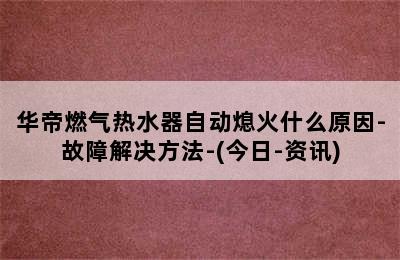 华帝燃气热水器自动熄火什么原因-故障解决方法-(今日-资讯)