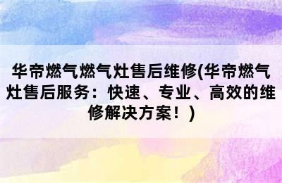 华帝燃气燃气灶售后维修(华帝燃气灶售后服务：快速、专业、高效的维修解决方案！)