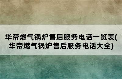 华帝燃气锅炉售后服务电话一览表(华帝燃气锅炉售后服务电话大全)