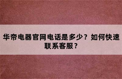 华帝电器官网电话是多少？如何快速联系客服？