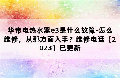 华帝电热水器e3是什么故障-怎么维修，从那方面入手？维修电话（2023）已更新