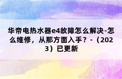 华帝电热水器e4故障怎么解决-怎么维修，从那方面入手？-（2023）已更新