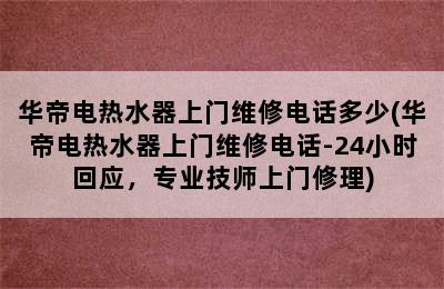 华帝电热水器上门维修电话多少(华帝电热水器上门维修电话-24小时回应，专业技师上门修理)