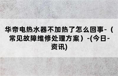 华帝电热水器不加热了怎么回事-（常见故障维修处理方案）-(今日-资讯)