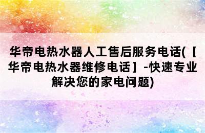 华帝电热水器人工售后服务电话(【华帝电热水器维修电话】-快速专业解决您的家电问题)