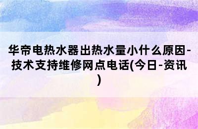 华帝电热水器出热水量小什么原因-技术支持维修网点电话(今日-资讯)