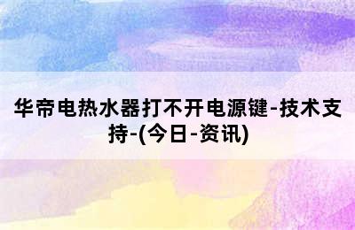 华帝电热水器打不开电源键-技术支持-(今日-资讯)