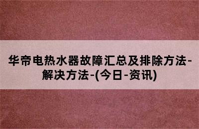 华帝电热水器故障汇总及排除方法-解决方法-(今日-资讯)